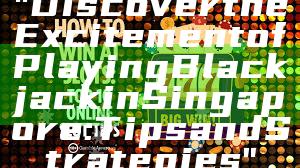 "Discover the Excitement of Playing Blackjack in Singapore: Tips and Strategies"