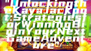 "Unlocking the Kaya Jackpot: Strategies for Winning Big in Your Next Game Adventure"