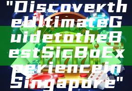 "Discover the Ultimate Guide to the Best Sic Bo Experience in Singapore"
