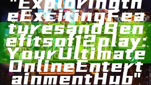 "Exploring the Exciting Features and Benefits of 12play: Your Ultimate Online Entertainment Hub"