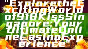 "Explore the Exciting World of 918Kiss Singapore: Your Ultimate Online Casino Experience"