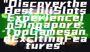"Discover the Best Jili Slots Experience in Singapore: Top Games and Exciting Features"
