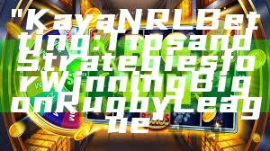 "Kaya NRL Betting: Tips and Strategies for Winning Big on Rugby League"