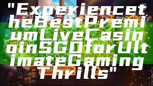 "Experience the Best Premium Live Casino in SGD for Ultimate Gaming Thrills"
