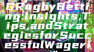 "Exploring PNG Rugby Betting: Insights, Tips, and Strategies for Successful Wagering"
