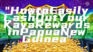 "How to Easily Cash Out Your Kaya Rewards in Papua New Guinea"