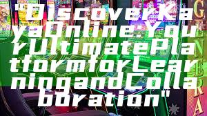 "Discover Kaya Online: Your Ultimate Platform for Learning and Collaboration"