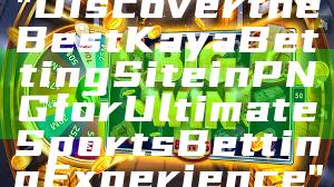 "Discover the Best Kaya Betting Site in PNG for Ultimate Sports Betting Experience"