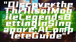 "Discover the Thrills of Mobile Legends Betting in Singapore: A Complete Guide"