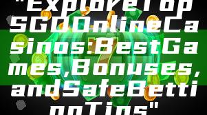 "Explore Top SGD Online Casinos: Best Games, Bonuses, and Safe Betting Tips"