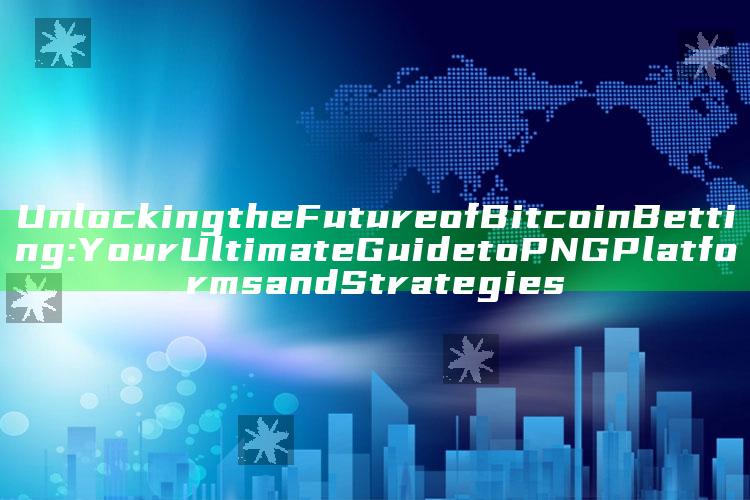 Unlocking the Future of Bitcoin Betting: Your Ultimate Guide to PNG Platforms and Strategies