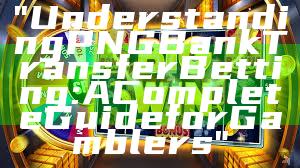 "Understanding PNG Bank Transfer Betting: A Complete Guide for Gamblers"