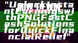 "Unlock Instant Earnings with PNG Fast Cash Solutions for Quick Financial Relief"